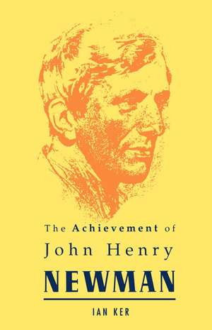 Achievement of John Henry Newman de Ian Ker