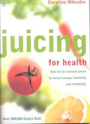 Juicing for Health, New Edition: How To Use Natural Juices To Boost Energy, Immunity and Wellbeing de Caroline Terrée