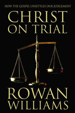 Christ on Trial: How the Gospel Unsettles Our Judgement de Rowan Williams