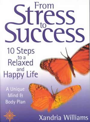 From Stress To Success: 10 Steps to a Relaxed and Happy Life: a unique mind and body plan de Xandria Williams