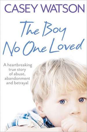 The Boy No One Loved: How Addiction Is Invading Our Lives and Taking Over Our World de Casey Watson