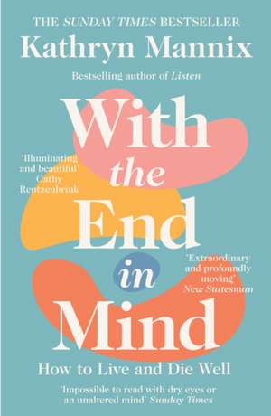 With the End in Mind: How to Live and Die Well de Kathryn Mannix