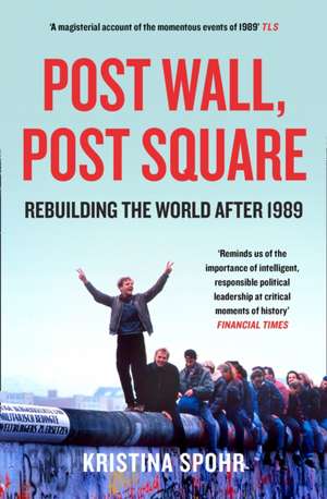 Post Wall, Post Square: Rebuilding the World After 1989 de Kristina Spohr