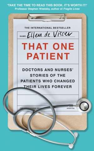 That One Patient: Doctors' and Nurses' Stories of the Patients Who Changed Their Lives Forever de Ellen de Visser