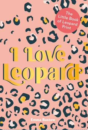 Bastow, E: I LOVE LEOPARD de Emma Bastow