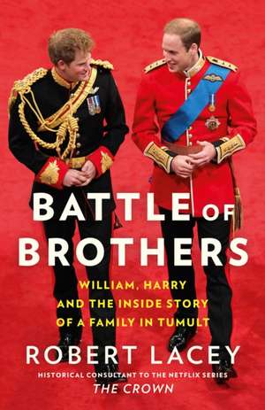 Battle of Brothers: William, Harry and the Inside Story of a Family in Tumult de Robert Lacey