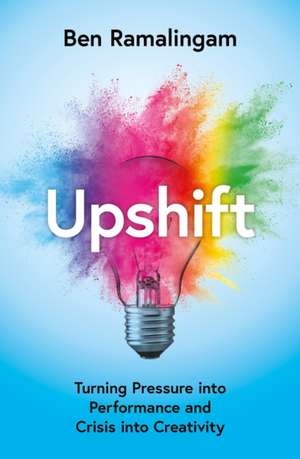UPSHIFT EXAIIE PB: Turning Pressure into Performance and Crisis into Creativity de Ben Ramalingam
