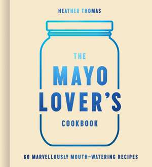 The Mayo Lover's Cookbook de Heather Thomas