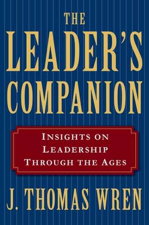 The Leader's Companion: Insights on Leadership Through the Ages de J. Thomas Wren