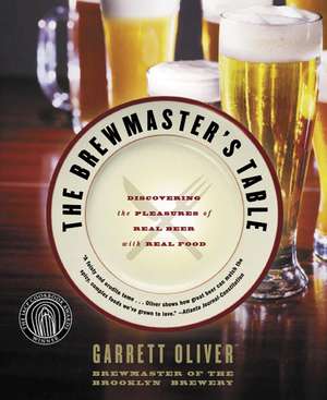 The Brewmaster's Table: Discovering the Pleasures of Real Beer with Real Food de Garrett Oliver