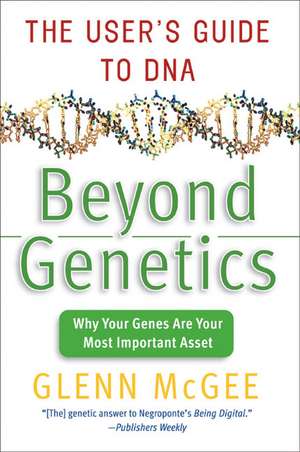 Beyond Genetics: The User's Guide to DNA de Glenn McGee