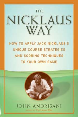 The Nicklaus Way: How to Apply Jack Nicklaus's Unique Course Strategies and Scoring Techniques to Your Own Game de John Andrisani