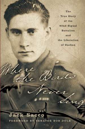 Where the Birds Never Sing: The True Story of the 92nd Signal Battalion and the Liberation of Dachau de Jack Sacco