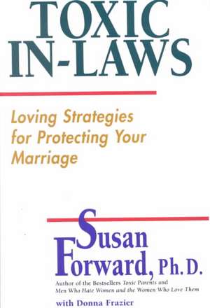 Toxic In-Laws: Loving Strategies for Protecting Your Marriage de Susan Forward