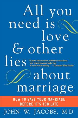 All You Need Is Love and Other Lies About Marriage: How to Save Your Marriage Before It's Too Late de John W. Jacobs, M.D.