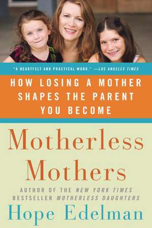 Motherless Mothers: How Losing a Mother Shapes the Parent You Become de Hope Edelman