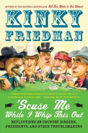 'Scuse Me While I Whip This Out: Reflections on Country Singers, Presidents, and Other Troublemakers de Kinky Friedman