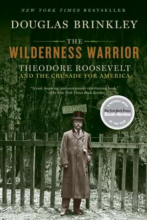 The Wilderness Warrior: Theodore Roosevelt and the Crusade for America de Douglas Brinkley