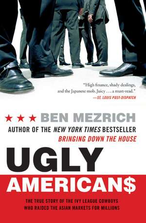 Ugly Americans: The True Story of the Ivy League Cowboys Who Raided the Asian Markets for Millions de Ben Mezrich