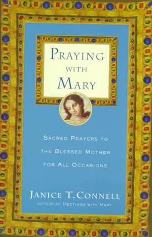 Praying with Mary: Sacred Prayers to the Blessed Mother for All Occasions de Janice T. Connell