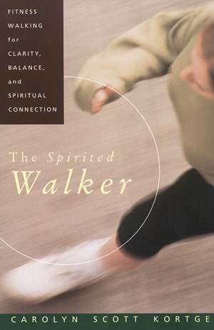 The Spirited Walker: Fitness Walking For Clarity, Balance, and Spiritual Connection de Carolyn S. Kortge