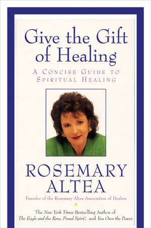 Give the Gift of Healing: A Concise Guide to Spiritual Healing de Rosemary Altea