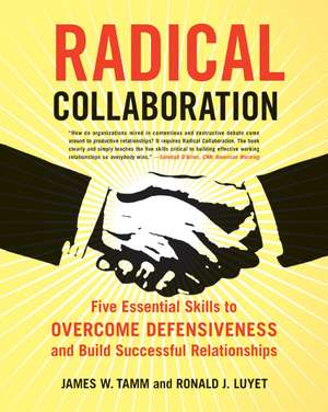 Radical Collaboration: Five Essential Skills to Overcome Defensiveness and Build Successful Relationships de James W. Tamm