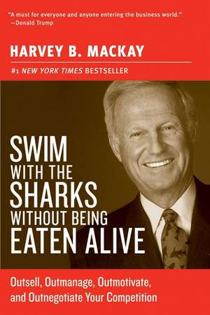 Swim with the Sharks Without Being Eaten Alive: Outsell, Outmanage, Outmotivate, and Outnegotiate Your Competition de Harvey B Mackay