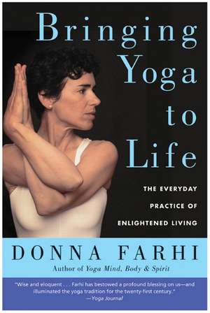 Bringing Yoga to Life: The Everyday Practice of Enlightened Living de Donna Farhi