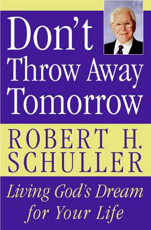 Don't Throw Away Tomorrow: Living God's Dream for Your Life de Robert H. Schuller