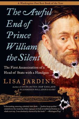 The Awful End of Prince William the Silent: The First Assassination of a Head of State with a Handgun de Lisa Jardine