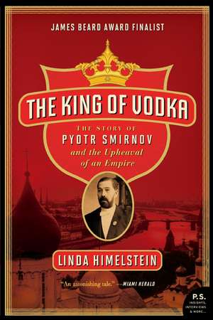 The King of Vodka: The Story of Pyotr Smirnov and the Upheaval of an Empire de Linda Himelstein