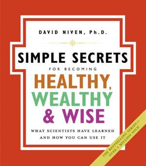 The Simple Secrets for Becoming Healthy, Wealthy, and Wise: What Scientists Have Learned and How You Can Use It de David Niven, PhD