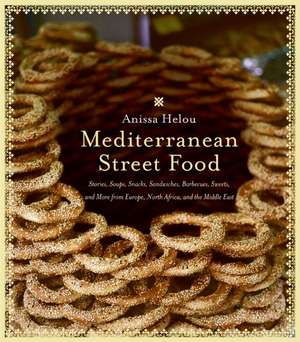 Mediterranean Street Food: Stories, Soups, Snacks, Sandwiches, Barbecues, Sweets, and More from Europe, North Africa, and the Middle East de Anissa Helou