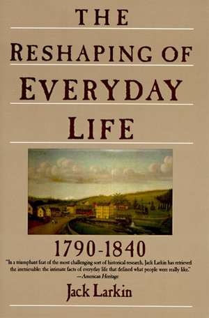 The Reshaping of Everyday Life: 1790-1840 de Jack Larkin