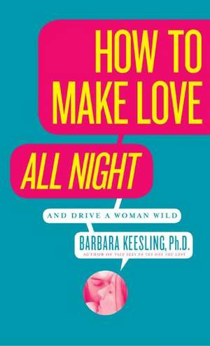 How to Make Love All Night: And Drive a Woman Wild! de Barbara Keesling, PhD