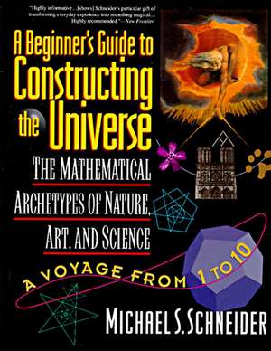 The Beginner's Guide to Constructing the Universe: The Mathematical Archetypes of Nature, Art, and Science de Michael S. Schneider