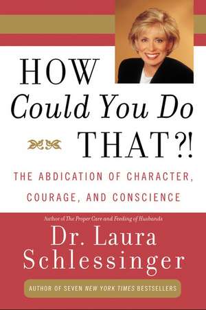 How Could You Do That?!: The Abdication of Character, Courage, and Conscience de Dr. Laura Schlessinger