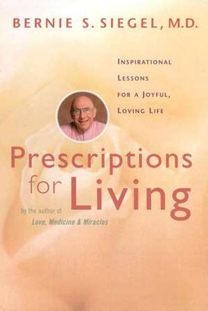 Prescriptions for Living: Inspirational Lessons for a Joyful, Loving Life de Bernie S. Siegel