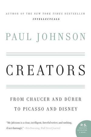 Creators: From Chaucer and Durer to Picasso and Disney de Paul Johnson