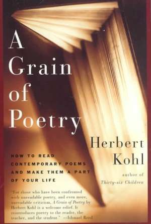 A Grain of Poetry: How to Read Contemporary Poems and Make Them A Part of Your Life de Herbert R. Kohl