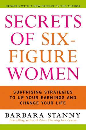 Secrets of Six-Figure Women: Surprising Strategies to Up Your Earnings and Change Your Life de Barbara Stanny