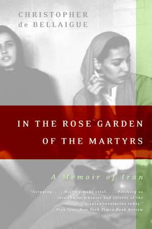 In the Rose Garden of the Martyrs: A Memoir of Iran de Christopher de Bellaigue