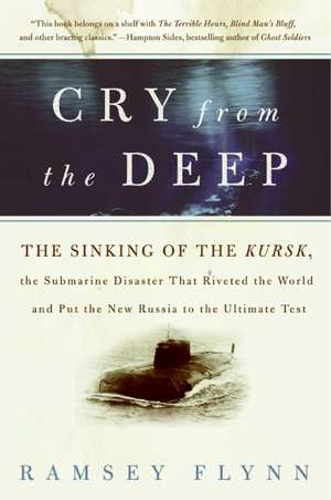 Cry from the Deep: The Sinking of the Kursk, the Submarine Disaster That Riveted the World and Put the New Russia to the Ultimate Test de Ramsey Flynn