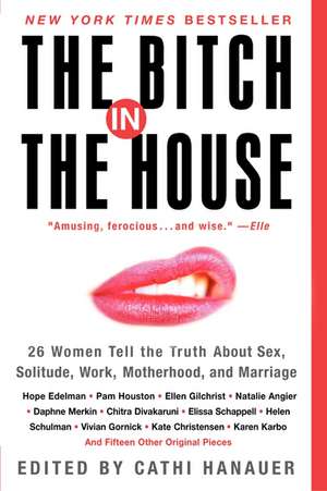 The Bitch in the House: 26 Women Tell the Truth About Sex, Solitude, Work, Motherhood, and Marriage de Cathi Hanauer