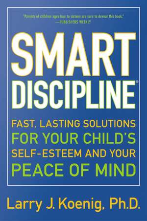 Smart Discipline(R): Fast, Lasting Solutions for Your Child's Self-Esteem and Your Peace of Mind de Larry Koenig