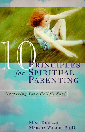 10 Principles for Spiritual Parenting: Nurturing Your Child's Soul de Mimi Doe