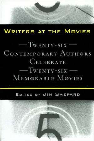 Writers at the Movies: 26 Contemporary Authors Celebrate 26 Memorable Movies de Jim Shepard