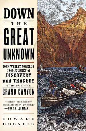 Down the Great Unknown: John Wesley Powell's 1869 Journey of Discovery and Tragedy Through the Grand Canyon de Edward Dolnick