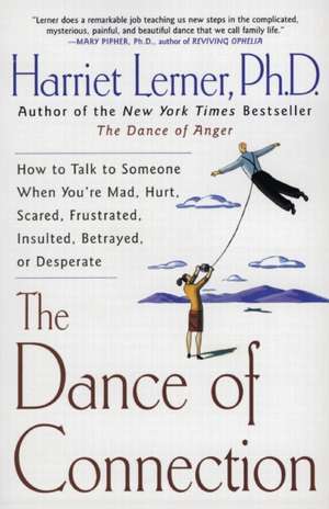 The Dance of Connection: How to Talk to Someone When You're Mad, Hurt, Scared, Frustrated, Insulted, Betrayed, or Desperate de Harriet Lerner